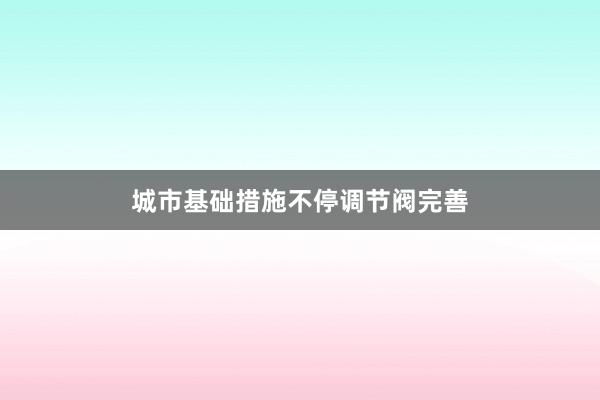 城市基础措施不停调节阀完善